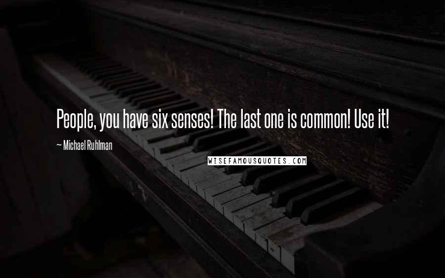 Michael Ruhlman Quotes: People, you have six senses! The last one is common! Use it!