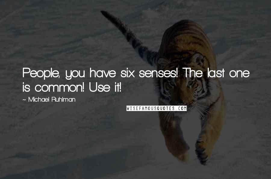 Michael Ruhlman Quotes: People, you have six senses! The last one is common! Use it!