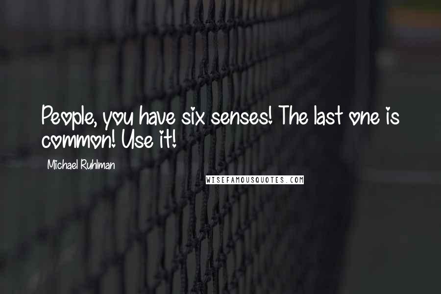 Michael Ruhlman Quotes: People, you have six senses! The last one is common! Use it!