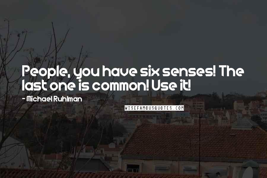 Michael Ruhlman Quotes: People, you have six senses! The last one is common! Use it!