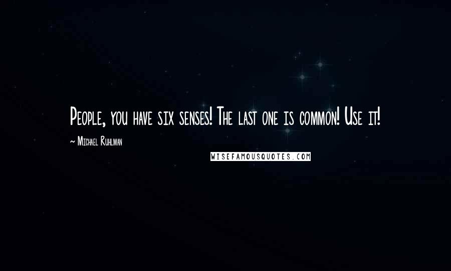 Michael Ruhlman Quotes: People, you have six senses! The last one is common! Use it!