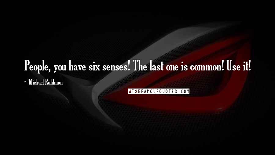 Michael Ruhlman Quotes: People, you have six senses! The last one is common! Use it!