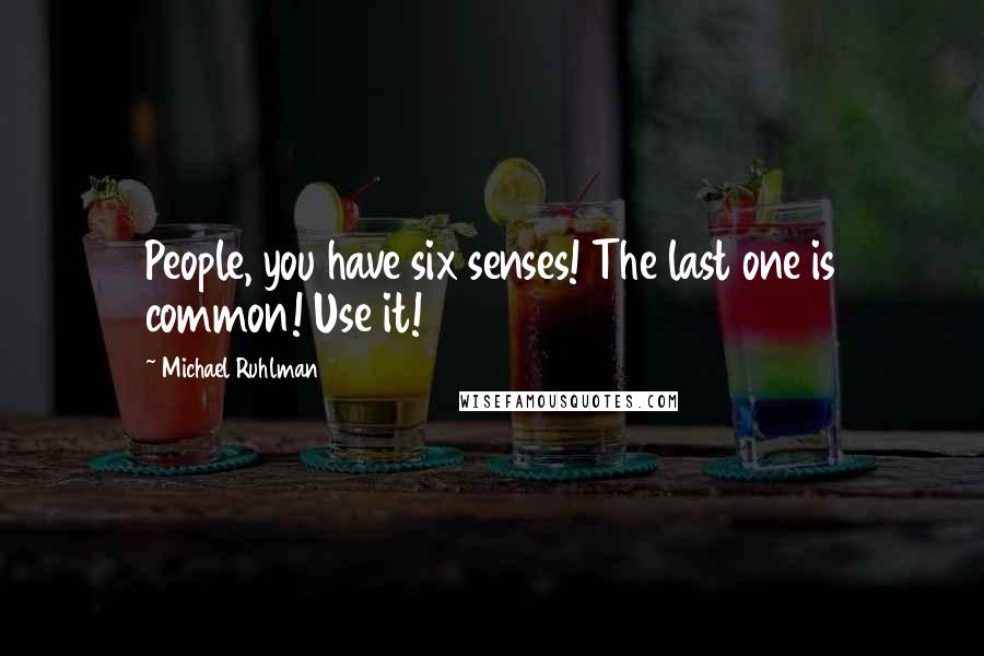 Michael Ruhlman Quotes: People, you have six senses! The last one is common! Use it!