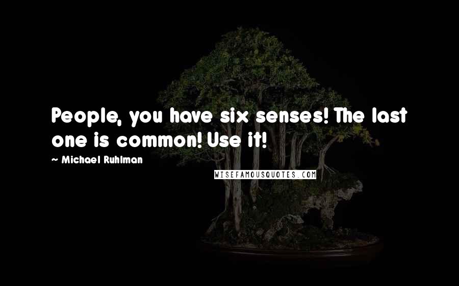 Michael Ruhlman Quotes: People, you have six senses! The last one is common! Use it!
