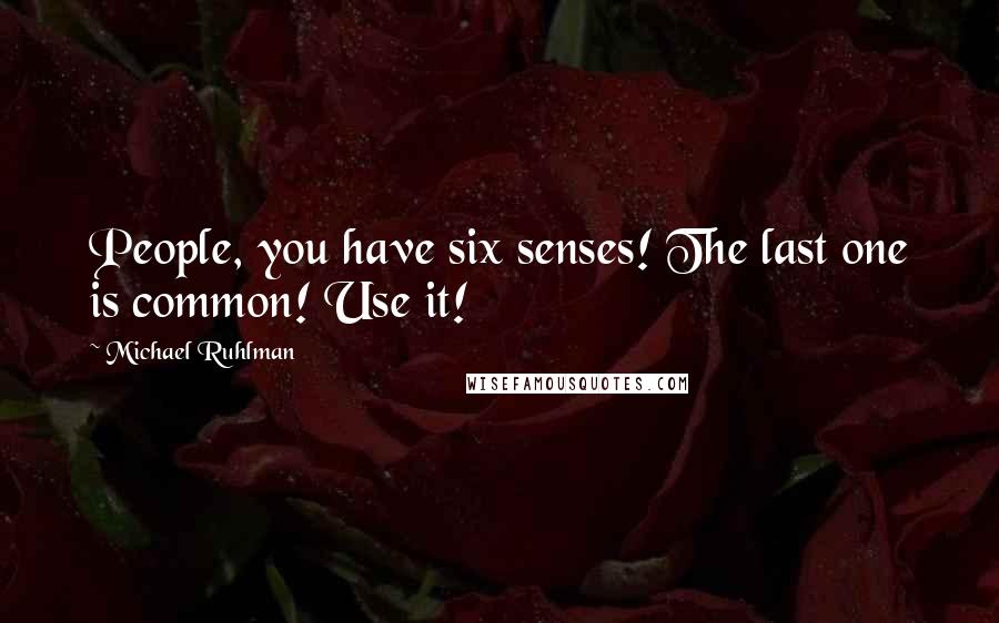 Michael Ruhlman Quotes: People, you have six senses! The last one is common! Use it!