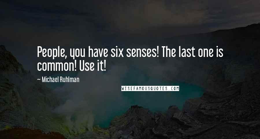 Michael Ruhlman Quotes: People, you have six senses! The last one is common! Use it!