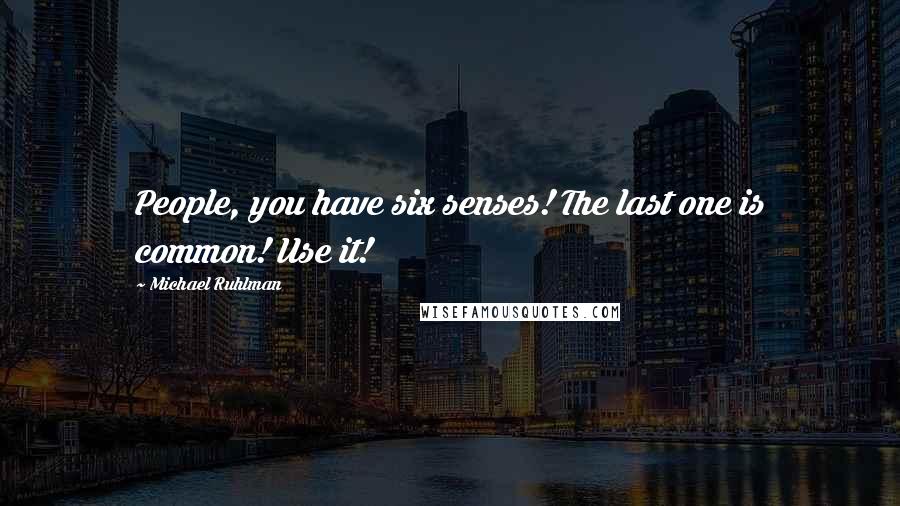 Michael Ruhlman Quotes: People, you have six senses! The last one is common! Use it!