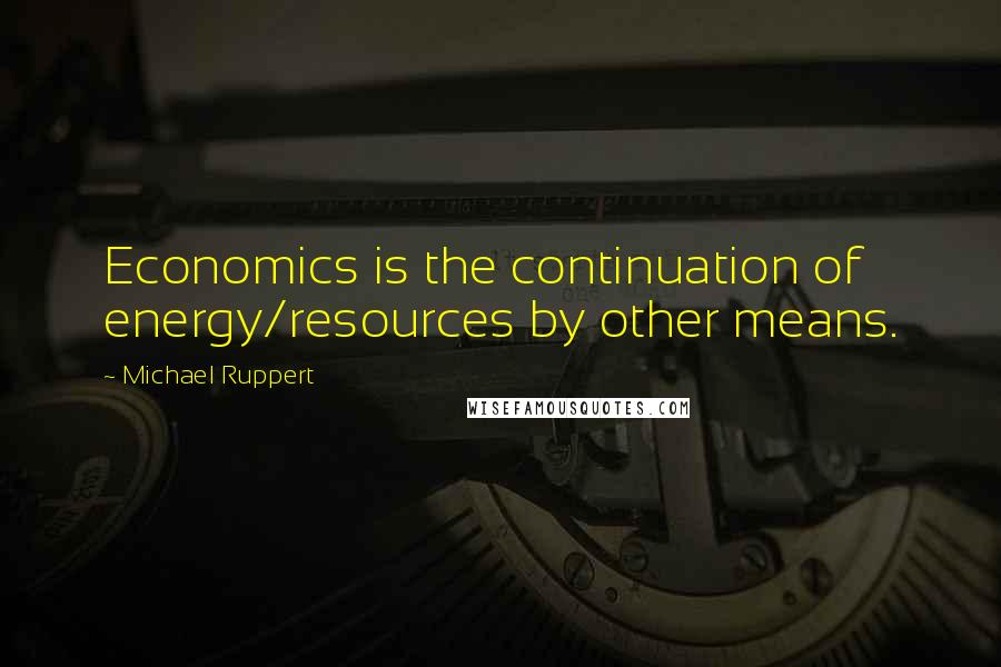 Michael Ruppert Quotes: Economics is the continuation of energy/resources by other means.