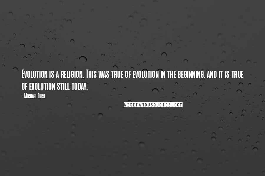 Michael Ruse Quotes: Evolution is a religion. This was true of evolution in the beginning, and it is true of evolution still today.