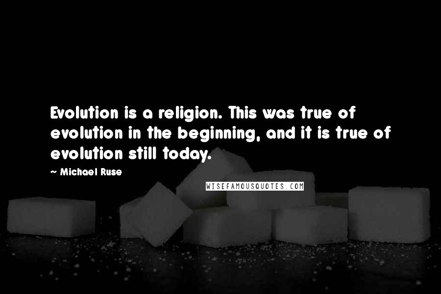 Michael Ruse Quotes: Evolution is a religion. This was true of evolution in the beginning, and it is true of evolution still today.