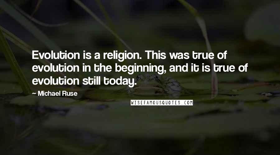 Michael Ruse Quotes: Evolution is a religion. This was true of evolution in the beginning, and it is true of evolution still today.