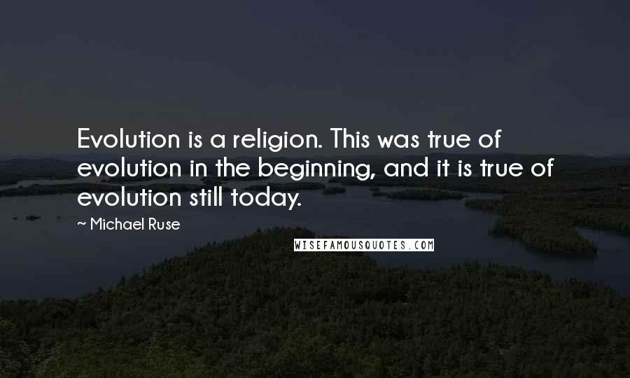 Michael Ruse Quotes: Evolution is a religion. This was true of evolution in the beginning, and it is true of evolution still today.