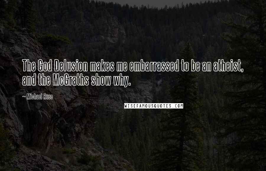 Michael Ruse Quotes: The God Delusion makes me embarrassed to be an atheist, and the McGraths show why.