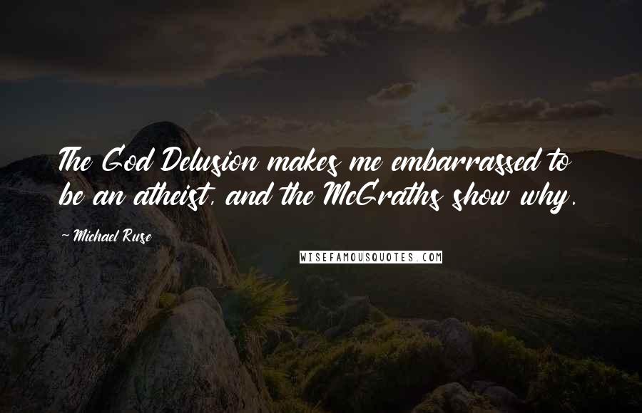 Michael Ruse Quotes: The God Delusion makes me embarrassed to be an atheist, and the McGraths show why.