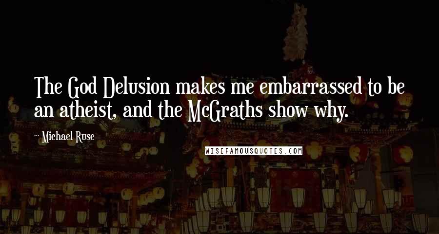 Michael Ruse Quotes: The God Delusion makes me embarrassed to be an atheist, and the McGraths show why.