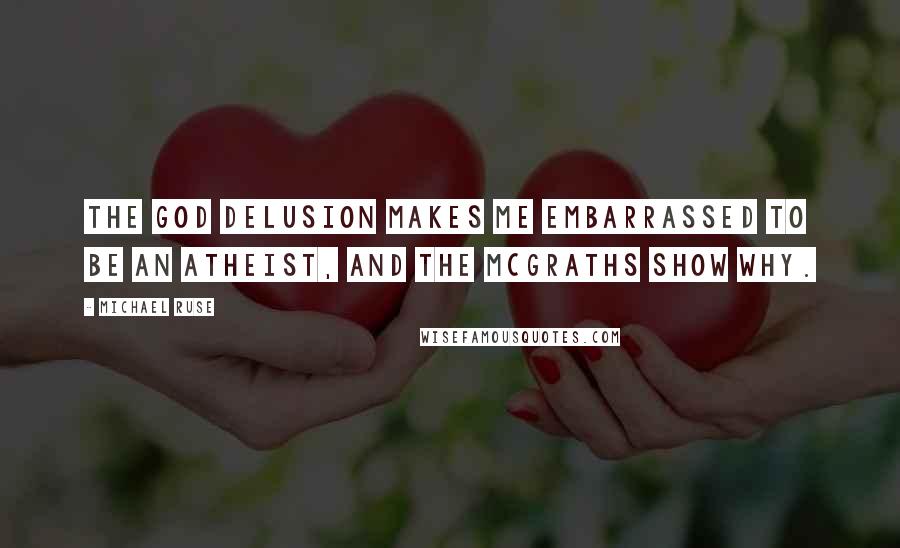 Michael Ruse Quotes: The God Delusion makes me embarrassed to be an atheist, and the McGraths show why.