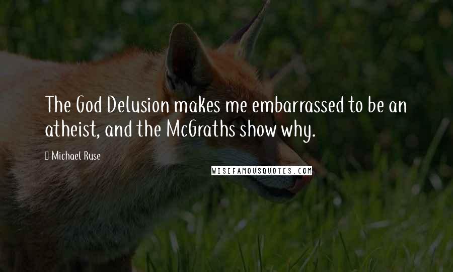 Michael Ruse Quotes: The God Delusion makes me embarrassed to be an atheist, and the McGraths show why.