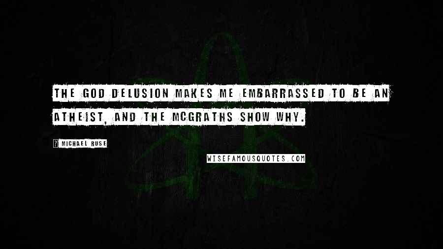 Michael Ruse Quotes: The God Delusion makes me embarrassed to be an atheist, and the McGraths show why.