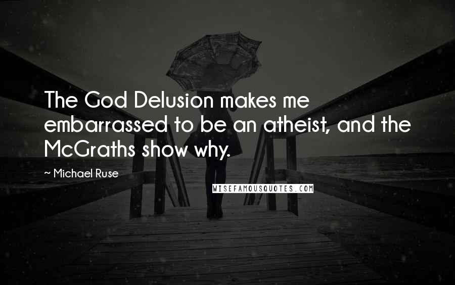 Michael Ruse Quotes: The God Delusion makes me embarrassed to be an atheist, and the McGraths show why.