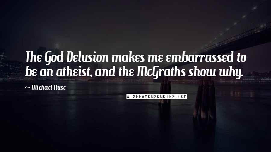 Michael Ruse Quotes: The God Delusion makes me embarrassed to be an atheist, and the McGraths show why.