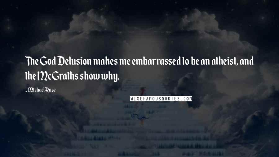 Michael Ruse Quotes: The God Delusion makes me embarrassed to be an atheist, and the McGraths show why.