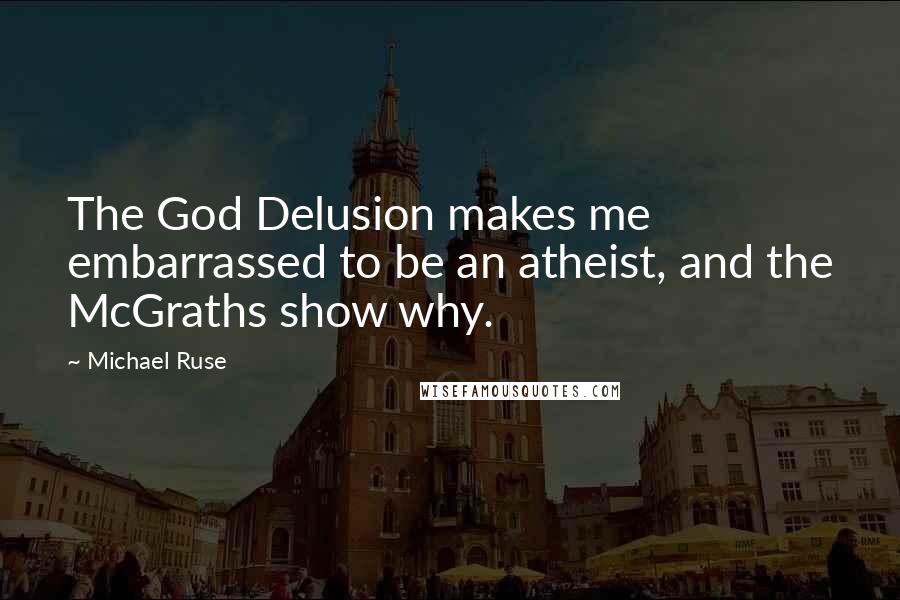 Michael Ruse Quotes: The God Delusion makes me embarrassed to be an atheist, and the McGraths show why.