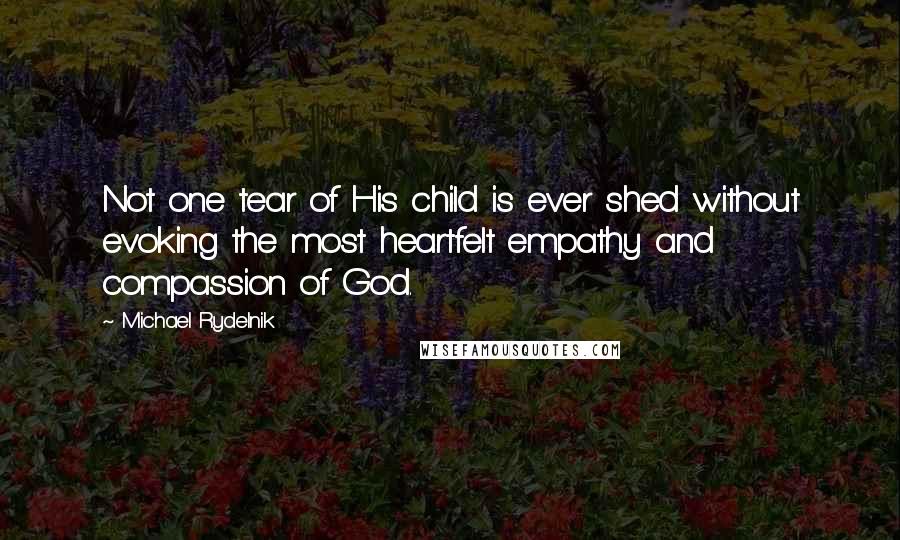 Michael Rydelnik Quotes: Not one tear of His child is ever shed without evoking the most heartfelt empathy and compassion of God.