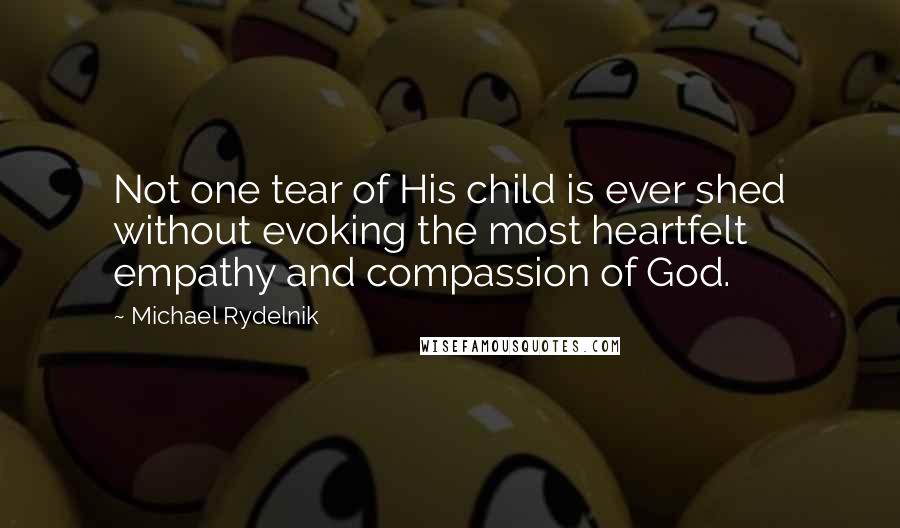 Michael Rydelnik Quotes: Not one tear of His child is ever shed without evoking the most heartfelt empathy and compassion of God.