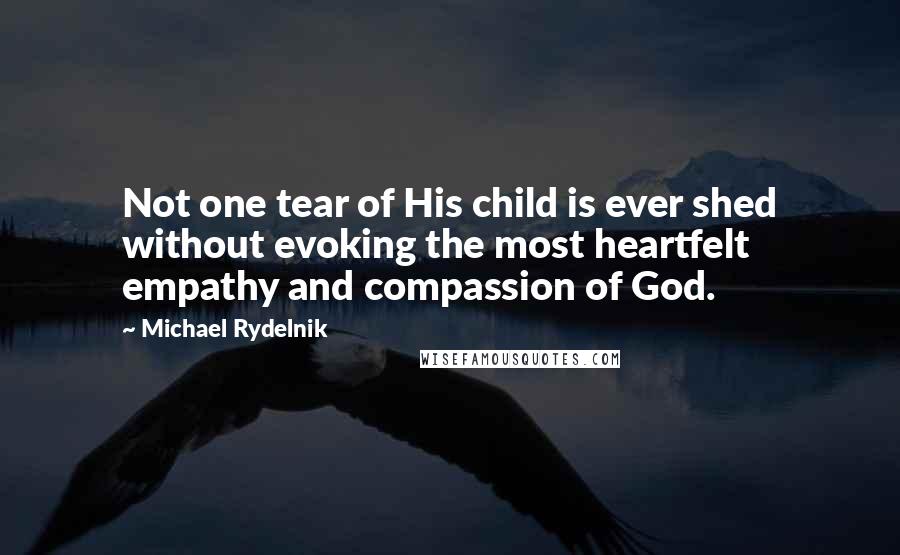 Michael Rydelnik Quotes: Not one tear of His child is ever shed without evoking the most heartfelt empathy and compassion of God.