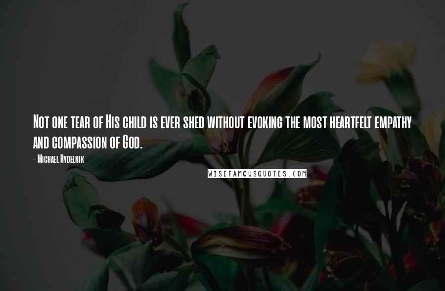 Michael Rydelnik Quotes: Not one tear of His child is ever shed without evoking the most heartfelt empathy and compassion of God.