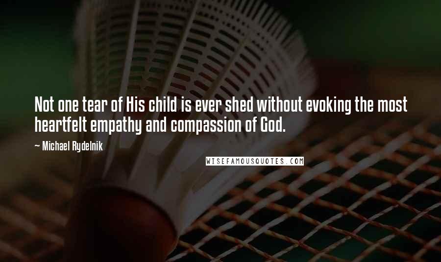 Michael Rydelnik Quotes: Not one tear of His child is ever shed without evoking the most heartfelt empathy and compassion of God.