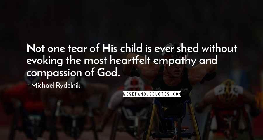 Michael Rydelnik Quotes: Not one tear of His child is ever shed without evoking the most heartfelt empathy and compassion of God.