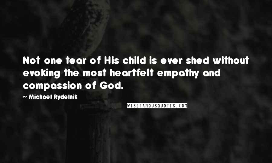 Michael Rydelnik Quotes: Not one tear of His child is ever shed without evoking the most heartfelt empathy and compassion of God.