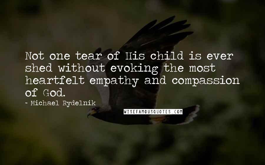 Michael Rydelnik Quotes: Not one tear of His child is ever shed without evoking the most heartfelt empathy and compassion of God.