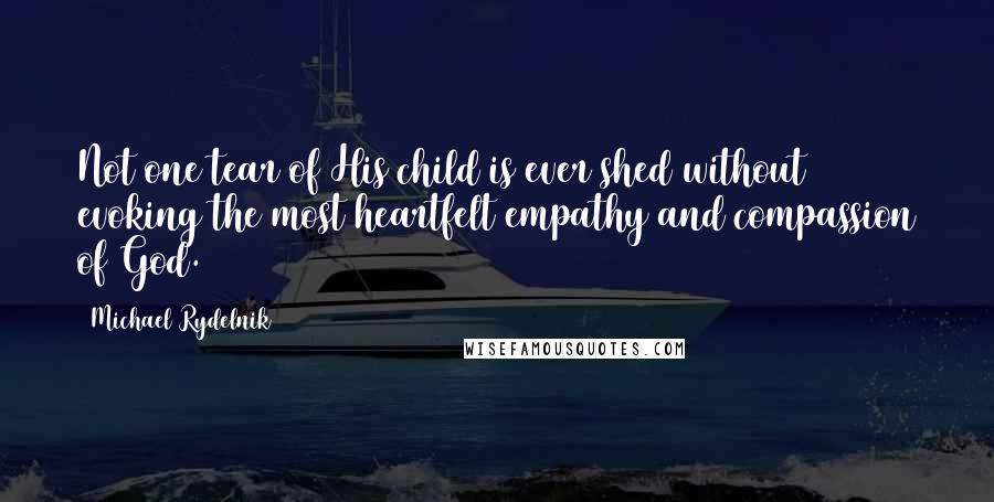 Michael Rydelnik Quotes: Not one tear of His child is ever shed without evoking the most heartfelt empathy and compassion of God.