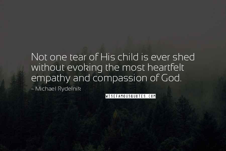 Michael Rydelnik Quotes: Not one tear of His child is ever shed without evoking the most heartfelt empathy and compassion of God.