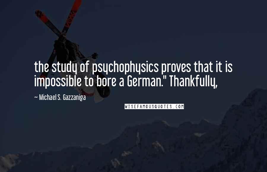 Michael S. Gazzaniga Quotes: the study of psychophysics proves that it is impossible to bore a German." Thankfully,