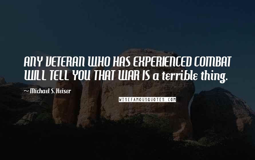 Michael S. Heiser Quotes: ANY VETERAN WHO HAS EXPERIENCED COMBAT WILL TELL YOU THAT WAR IS a terrible thing.