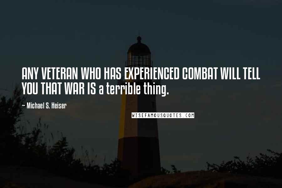 Michael S. Heiser Quotes: ANY VETERAN WHO HAS EXPERIENCED COMBAT WILL TELL YOU THAT WAR IS a terrible thing.