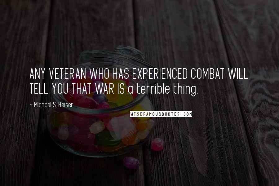 Michael S. Heiser Quotes: ANY VETERAN WHO HAS EXPERIENCED COMBAT WILL TELL YOU THAT WAR IS a terrible thing.