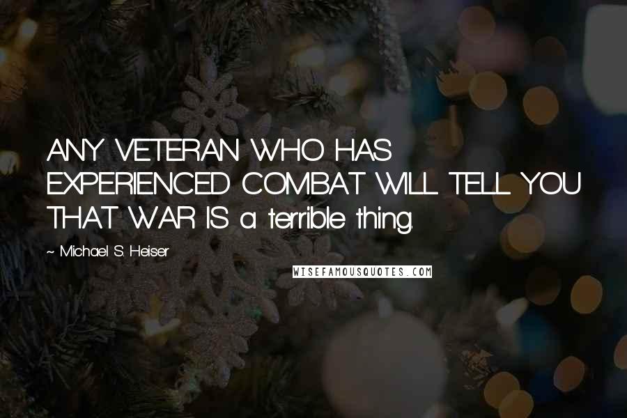 Michael S. Heiser Quotes: ANY VETERAN WHO HAS EXPERIENCED COMBAT WILL TELL YOU THAT WAR IS a terrible thing.