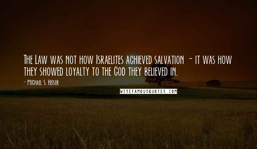 Michael S. Heiser Quotes: The Law was not how Israelites achieved salvation - it was how they showed loyalty to the God they believed in.