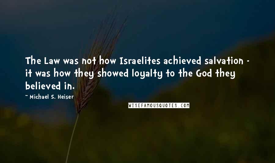 Michael S. Heiser Quotes: The Law was not how Israelites achieved salvation - it was how they showed loyalty to the God they believed in.