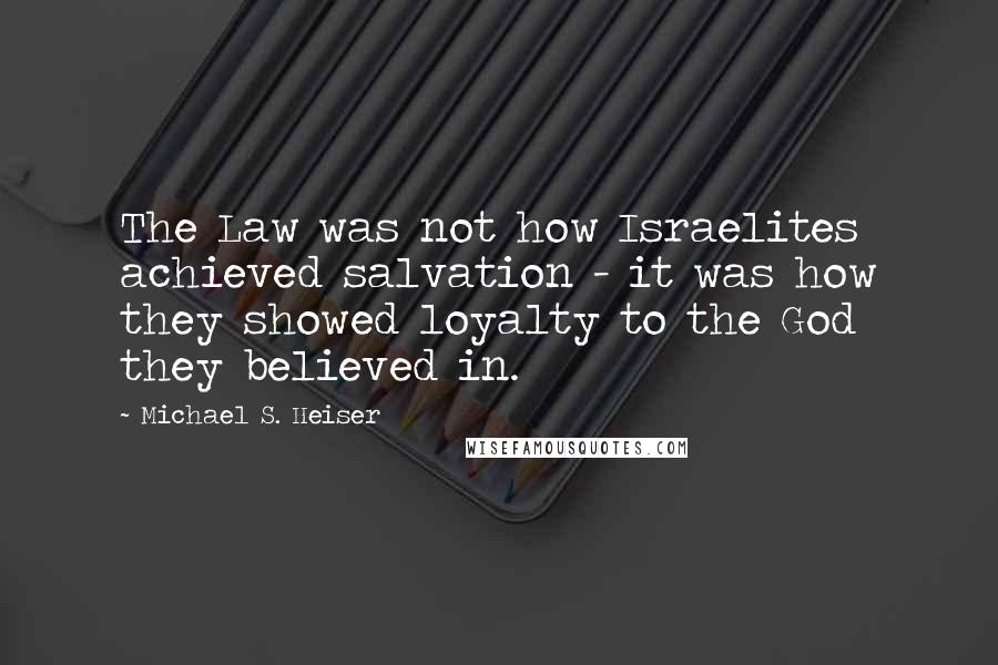 Michael S. Heiser Quotes: The Law was not how Israelites achieved salvation - it was how they showed loyalty to the God they believed in.