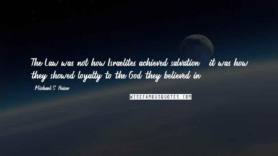 Michael S. Heiser Quotes: The Law was not how Israelites achieved salvation - it was how they showed loyalty to the God they believed in.