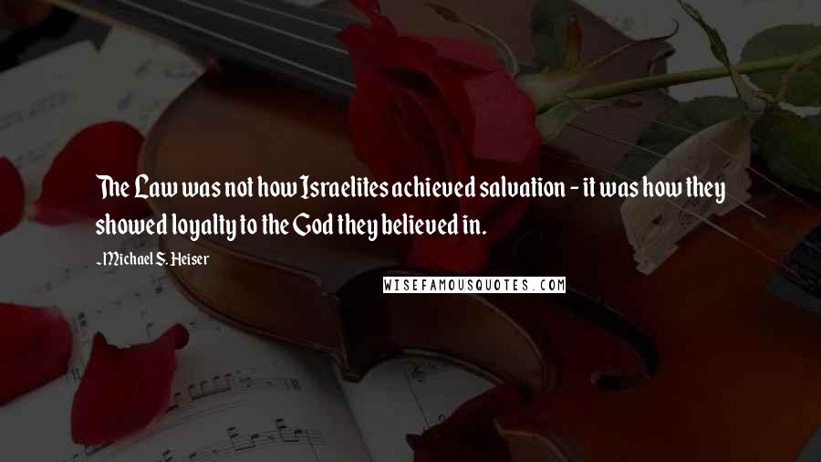 Michael S. Heiser Quotes: The Law was not how Israelites achieved salvation - it was how they showed loyalty to the God they believed in.