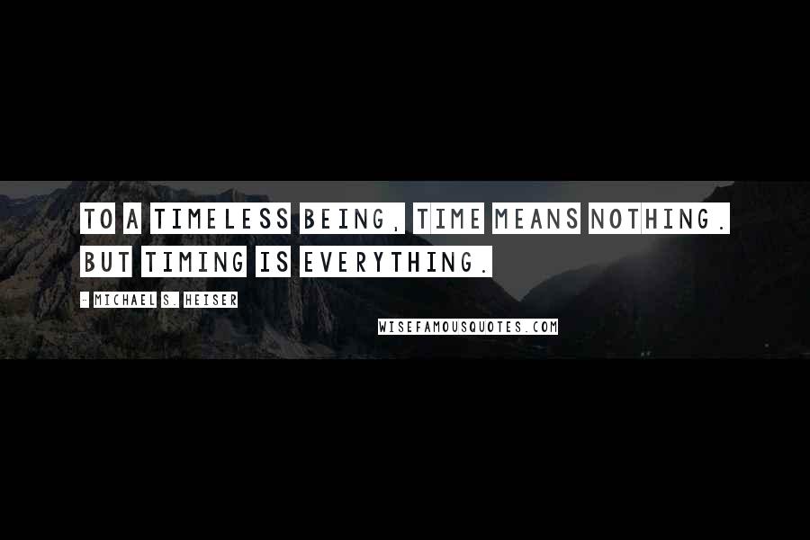 Michael S. Heiser Quotes: To a timeless being, time means nothing. But timing is everything.