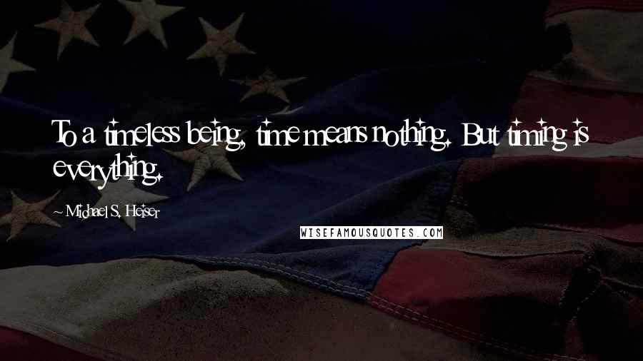 Michael S. Heiser Quotes: To a timeless being, time means nothing. But timing is everything.