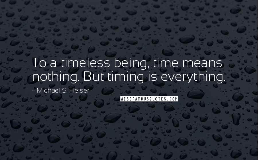 Michael S. Heiser Quotes: To a timeless being, time means nothing. But timing is everything.