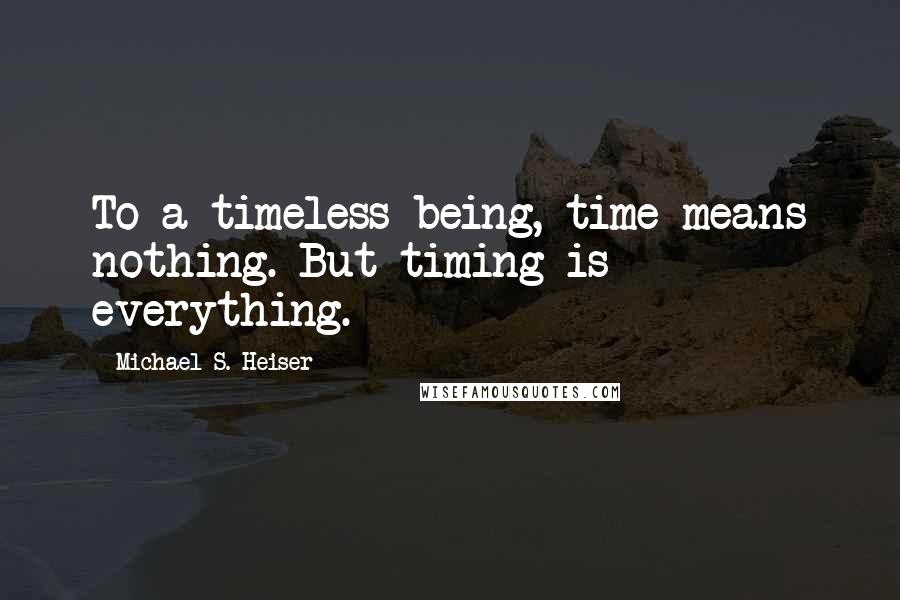 Michael S. Heiser Quotes: To a timeless being, time means nothing. But timing is everything.